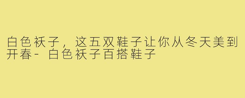 白色袄子，这五双鞋子让你从冬天美到开春-白色袄子百搭鞋子