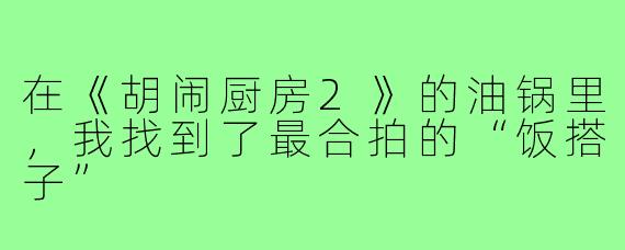 在《胡闹厨房2》的油锅里，我找到了最合拍的“饭搭子”