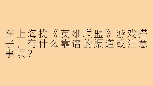 在上海找《英雄联盟》游戏搭子,有什么靠谱的渠道或注意事项?