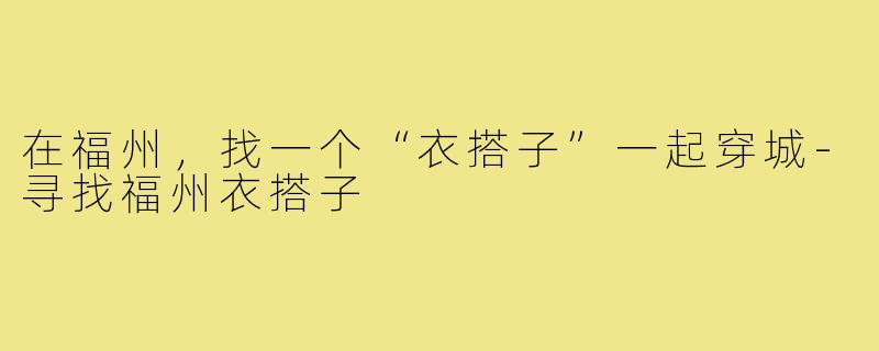 在福州,找一个“衣搭子”一起穿城-寻找福州衣搭子