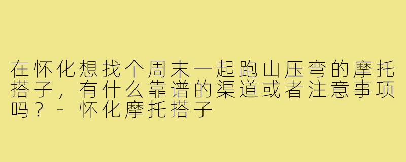 在怀化想找个周末一起跑山压弯的摩托搭子,有什么靠谱的渠道或者注意事项吗?-怀化摩托搭子