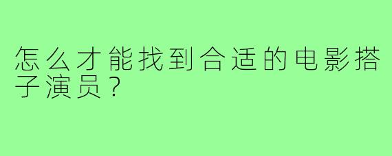 怎么才能找到合适的电影搭子演员?