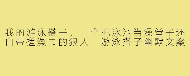 我的游泳搭子,一个把泳池当澡堂子还自带搓澡巾的狠人-游泳搭子幽默文案