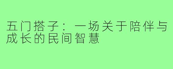 五门搭子:一场关于陪伴与成长的民间智慧
