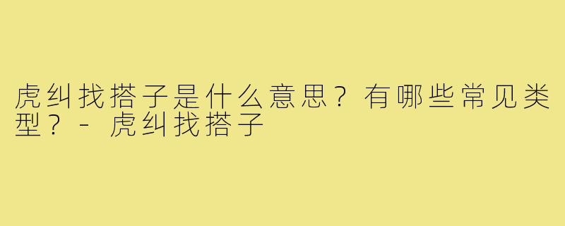 虎纠找搭子是什么意思?有哪些常见类型?-虎纠找搭子