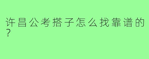 许昌公考搭子怎么找靠谱的?