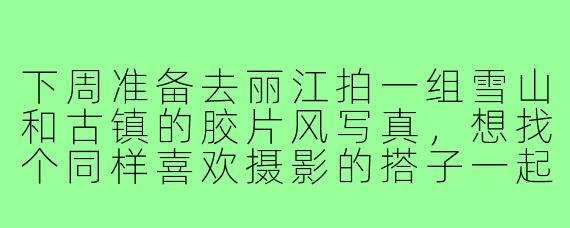下周准备去丽江拍一组雪山和古镇的胶片风写真,想找个同样喜欢摄影的搭子一起,怎么快速找到靠谱的人?