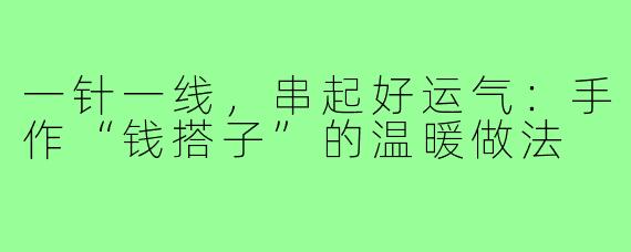 一针一线,串起好运气:手作“钱搭子”的温暖做法