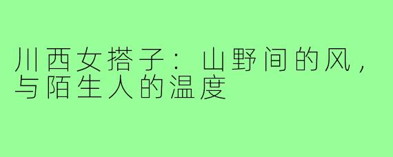 川西女搭子:山野间的风,与陌生人的温度