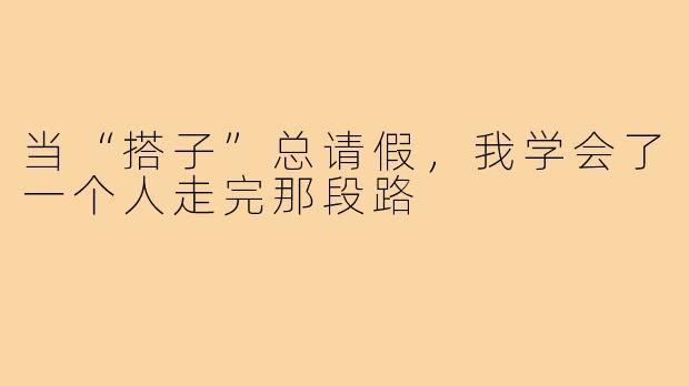 当“搭子”总请假,我学会了一个人走完那段路