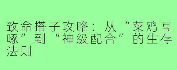 致命搭子攻略:从“菜鸡互啄”到“神级配合”的生存法则
