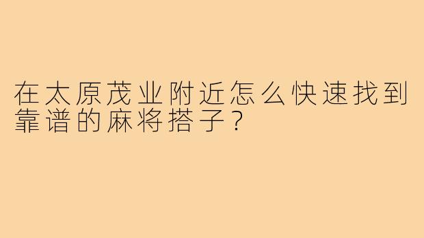 在太原茂业附近怎么快速找到靠谱的麻将搭子?