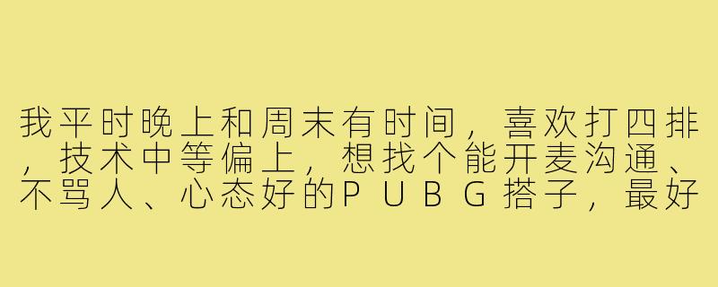 我平时晚上和周末有时间,喜欢打四排,技术中等偏上,想找个能开麦沟通、不骂人、心态好的PUBG搭子,最好也是成年人,怎么找到合适的?-找pubg游戏搭子