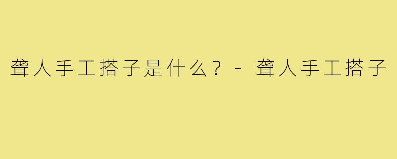 聋人手工搭子是什么？-聋人手工搭子