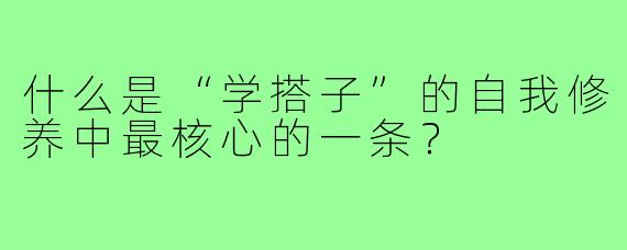 什么是“学搭子”的自我修养中最核心的一条?