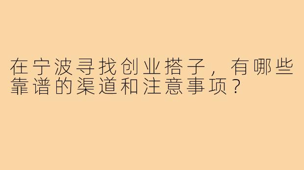 在宁波寻找创业搭子,有哪些靠谱的渠道和注意事项?