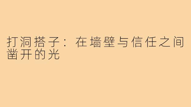 打洞搭子:在墙壁与信任之间凿开的光