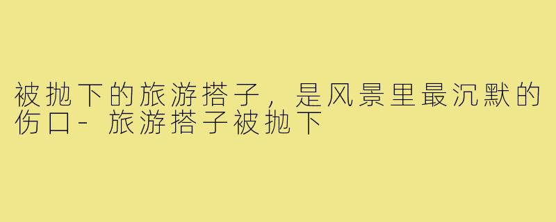 被抛下的旅游搭子,是风景里最沉默的伤口-旅游搭子被抛下