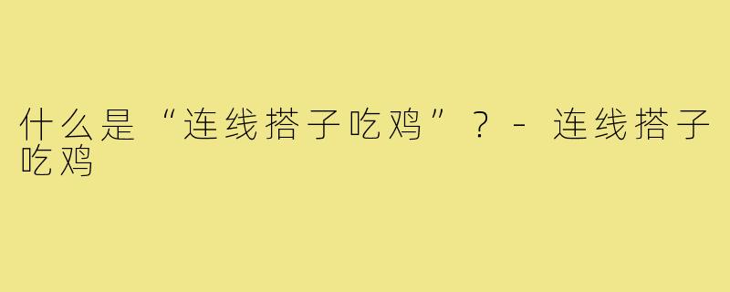 什么是“连线搭子吃鸡”?-连线搭子吃鸡