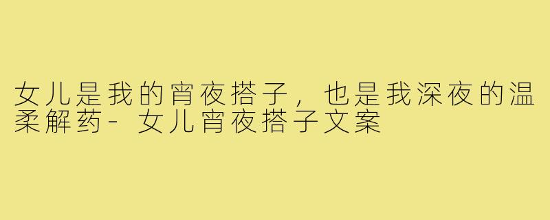 女儿是我的宵夜搭子,也是我深夜的温柔解药-女儿宵夜搭子文案