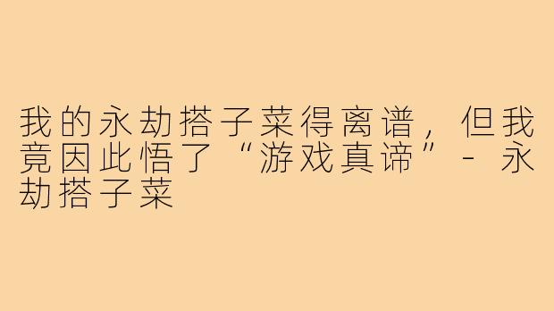我的永劫搭子菜得离谱,但我竟因此悟了“游戏真谛”-永劫搭子菜