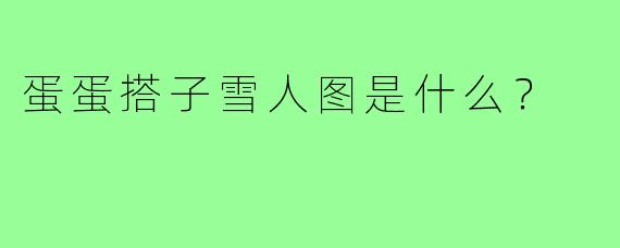 蛋蛋搭子雪人图是什么?
