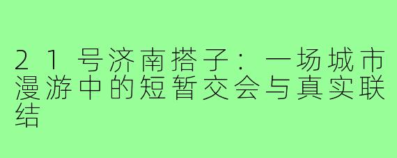 21号济南搭子:一场城市漫游中的短暂交会与真实联结