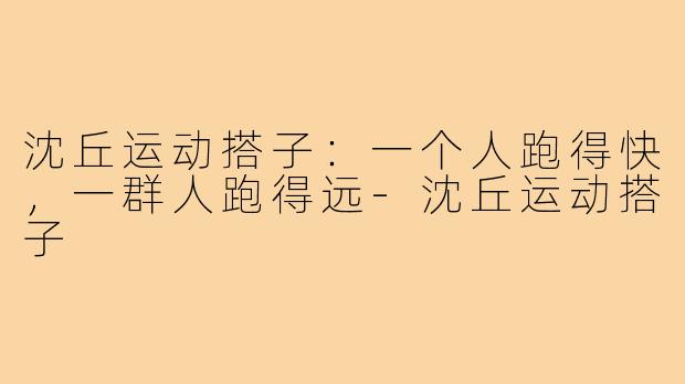 沈丘运动搭子:一个人跑得快,一群人跑得远-沈丘运动搭子