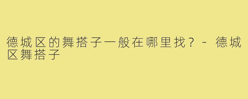 德城区的舞搭子一般在哪里找?-德城区舞搭子