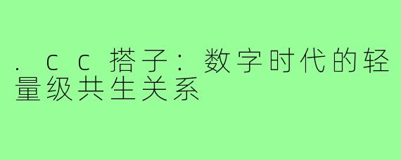 .cc搭子：数字时代的轻量级共生关系