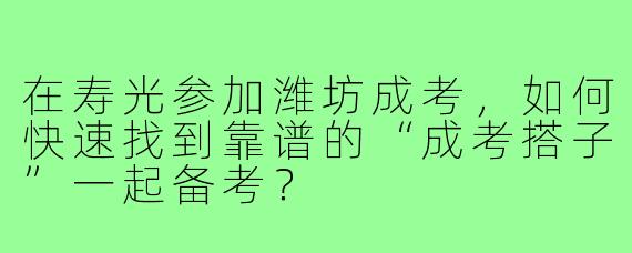 在寿光参加潍坊成考,如何快速找到靠谱的“成考搭子”一起备考?