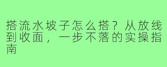 搭流水坡子怎么搭?从放线到收面,一步不落的实操指南