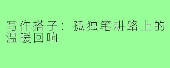 写作搭子:孤独笔耕路上的温暖回响