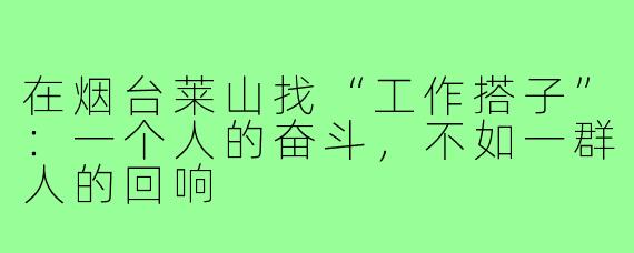 在烟台莱山找“工作搭子”:一个人的奋斗,不如一群人的回响