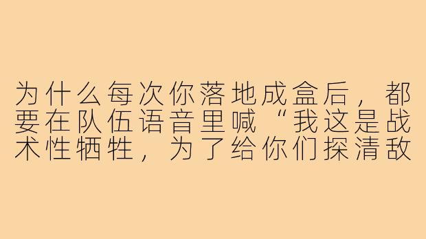 为什么每次你落地成盒后,都要在队伍语音里喊“我这是战术性牺牲,为了给你们探清敌人火力分布”?