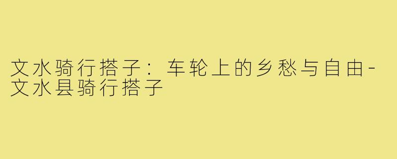 文水骑行搭子:车轮上的乡愁与自由-文水县骑行搭子