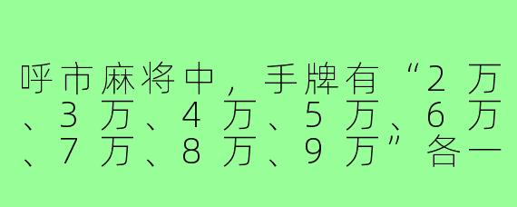 呼市麻将中,手牌有“2万、3万、4万、5万、6万、7万、8万、9万”各一张,外加“1条、2条、3条”和“4筒、5筒”,此时需要拆掉一个搭子,应该拆哪一组最合理?