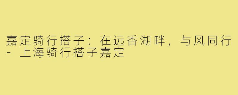 嘉定骑行搭子:在远香湖畔,与风同行-上海骑行搭子嘉定