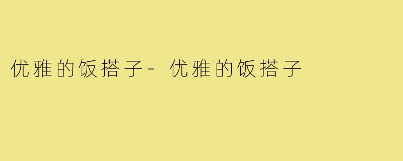 优雅的饭搭子-优雅的饭搭子