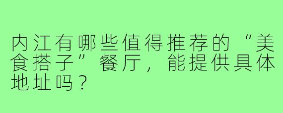 内江有哪些值得推荐的“美食搭子”餐厅,能提供具体地址吗?