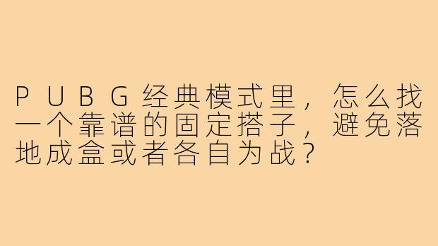 PUBG经典模式里，怎么找一个靠谱的固定搭子，避免落地成盒或者各自为战？