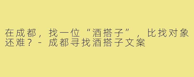 在成都,找一位“酒搭子”,比找对象还难?-成都寻找酒搭子文案