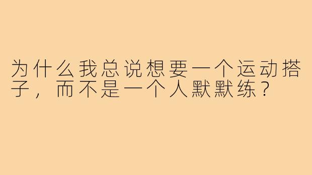 为什么我总说想要一个运动搭子，而不是一个人默默练？