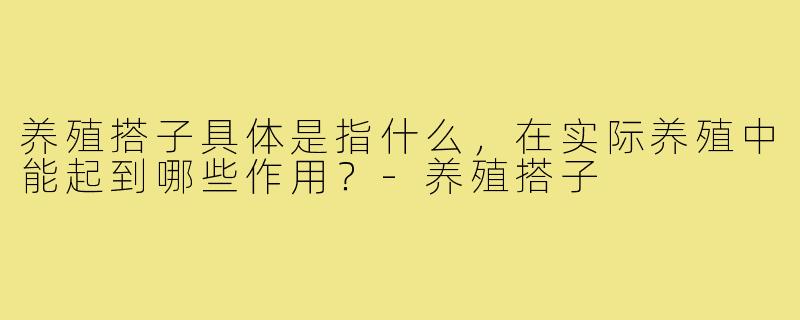 养殖搭子具体是指什么,在实际养殖中能起到哪些作用?-养殖搭子
