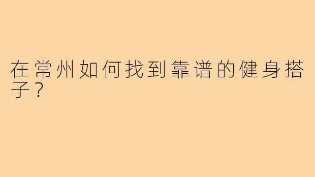 在常州如何找到靠谱的健身搭子?