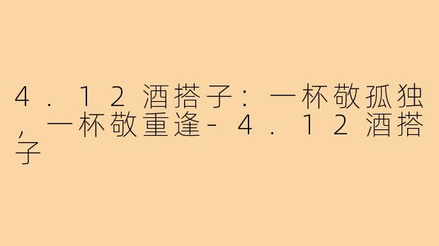 4.12酒搭子:一杯敬孤独,一杯敬重逢-4.12酒搭子