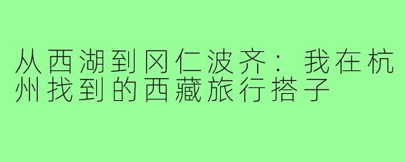从西湖到冈仁波齐:我在杭州找到的西藏旅行搭子