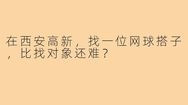 在西安高新,找一位网球搭子,比找对象还难?