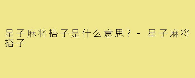 星子麻将搭子是什么意思?-星子麻将搭子