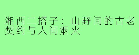 湘西二搭子:山野间的古老契约与人间烟火